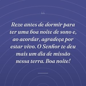Reze antes de dormir para ter uma boa noite de sono e, ao acordar, agradeça por estar vivo. O Senhor te deu mais um dia de missão nessa terra. Boa noite!