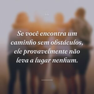 Se você encontra um caminho sem obstáculos, ele provavelmente não leva a lugar nenhum.