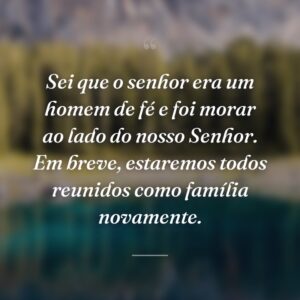 Sei que o senhor era um homem de fé e foi morar ao lado do nosso Senhor. Em breve, estaremos todos reunidos como família novamente.