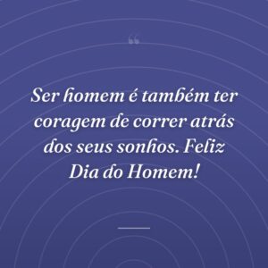 Ser homem é também ter coragem de correr atrás dos seus sonhos. Feliz Dia do Homem!