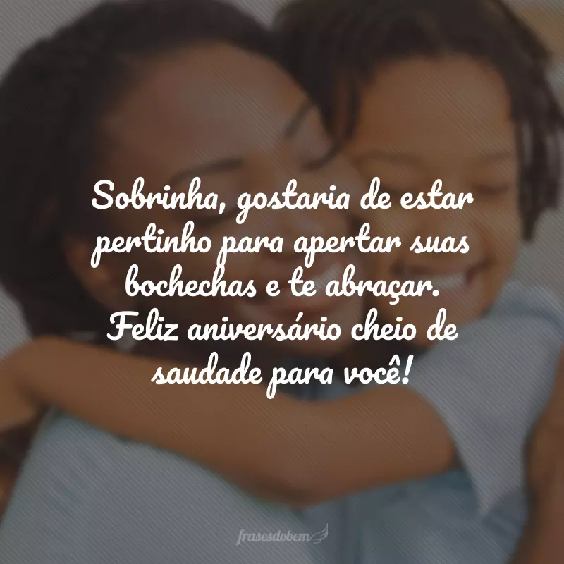 Sobrinha, gostaria de estar pertinho para apertar suas bochechas e te abraçar. Feliz aniversário cheio de saudade para você!