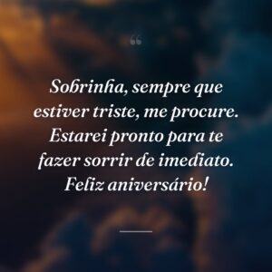 Sobrinha, sempre que estiver triste, me procure. Estarei pronto para te fazer sorrir de imediato. Feliz aniversário!