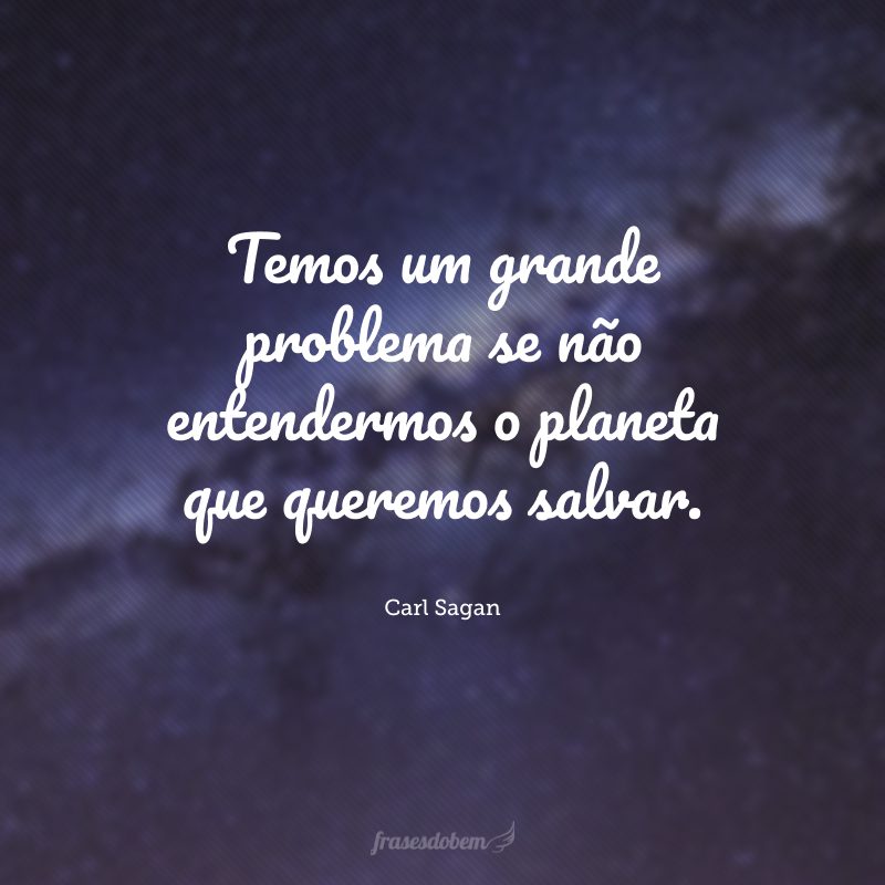 Temos um grande problema se não entendermos o planeta que queremos salvar.