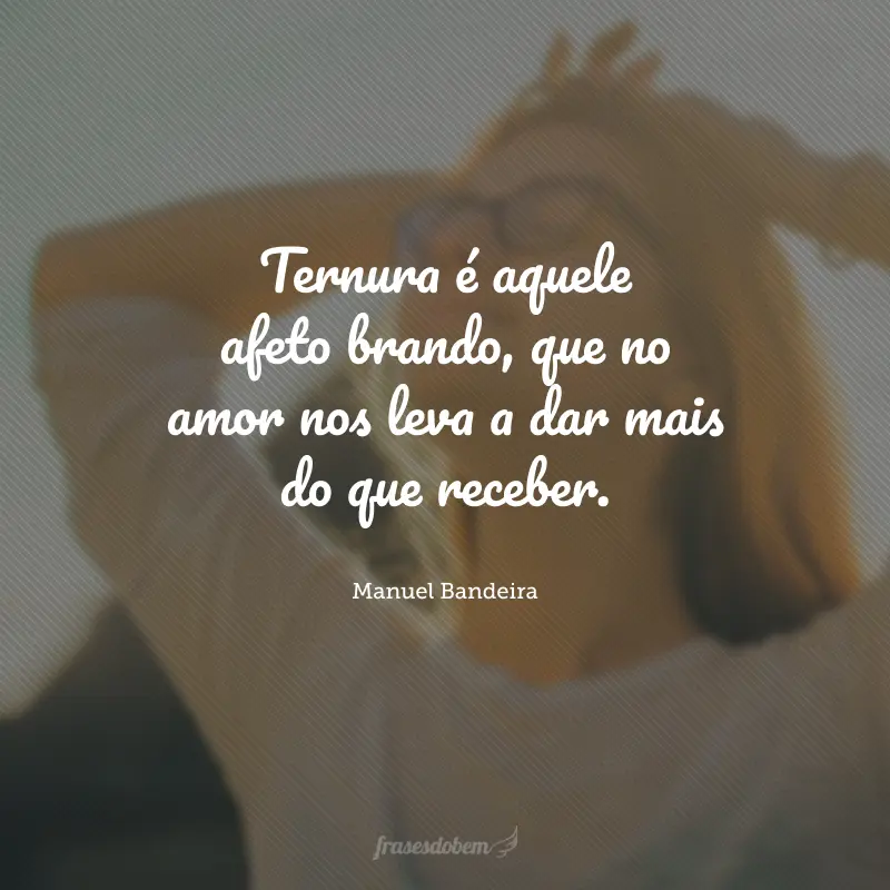 Ternura é aquele afeto brando, que no amor nos leva a dar mais do que receber.