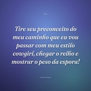 Tire seu preconceito do meu caminho que eu vou passar com meu estilo cowgirl, chegar o relho e mostrar o peso da espora!