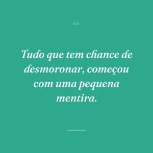 Tudo que tem chance de desmoronar, começou com uma pequena mentira.