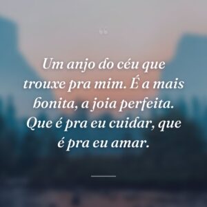 Um anjo do céu que trouxe pra mim. É a mais bonita, a joia perfeita. Que é pra eu cuidar, que é pra eu amar.
