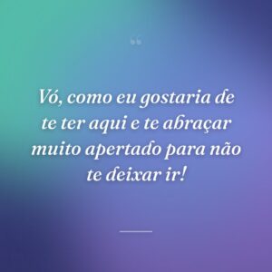Vó, como eu gostaria de te ter aqui e te abraçar muito apertado para não te deixar ir!