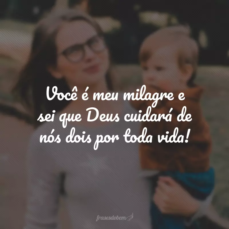 Você é meu milagre e sei que Deus cuidará de nós dois por toda vida!