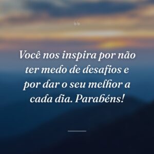 Você nos inspira por não ter medo de desafios e por dar o seu melhor a cada dia. Parabéns!