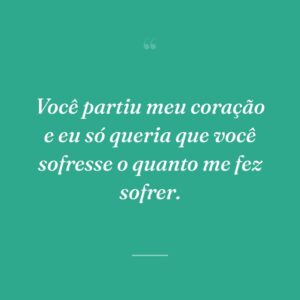 Você partiu meu coração e eu só queria que você sofresse o quanto me fez sofrer.