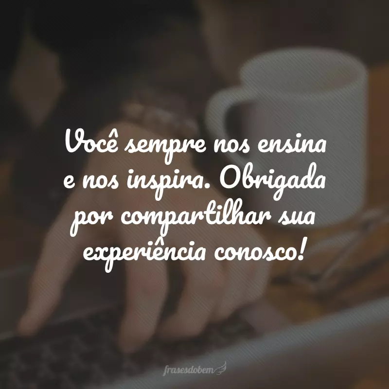 Você sempre nos ensina e nos inspira. Obrigada por compartilhar sua experiência conosco!