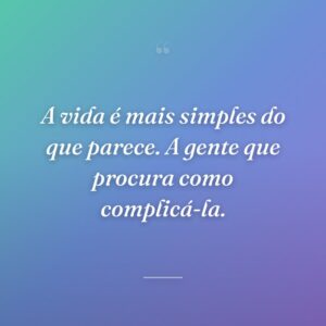 A vida é mais simples do que parece. A gente que procura como complicá-la.