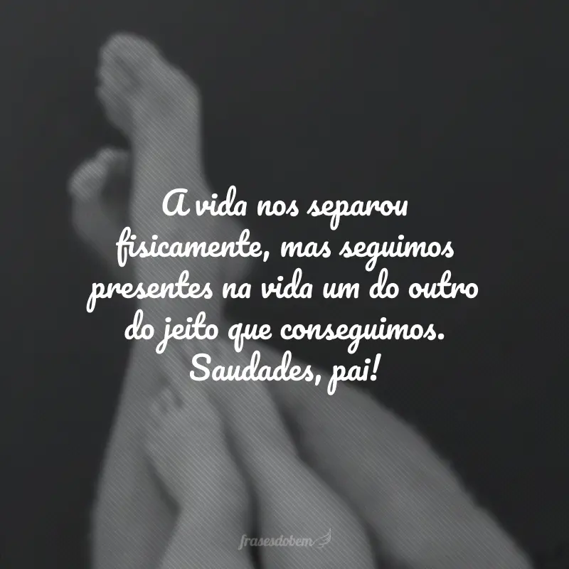 A vida nos separou fisicamente, mas seguimos presentes na vida um do outro do jeito que conseguimos. Saudades, pai!