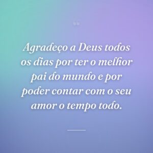 Agradeço a Deus todos os dias por ter o melhor pai do mundo e por poder contar com o seu amor o tempo todo.