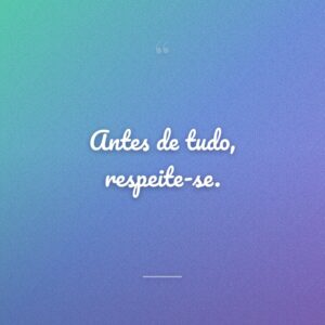 Antes de tudo, respeite-se.