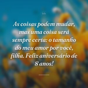 As coisas podem mudar, mas uma coisa será sempre certa: o tamanho do meu amor por você, filha. Feliz aniversário de 8 anos!