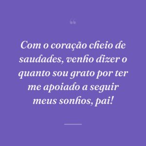 Com o coração cheio de saudades, venho dizer o quanto sou grato por ter me apoiado a seguir meus sonhos, pai!