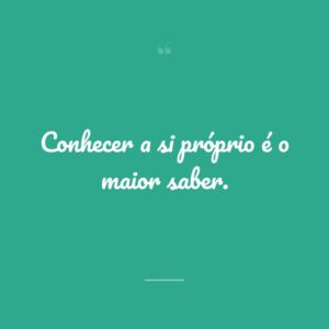 Conhecer a si próprio é o maior saber.