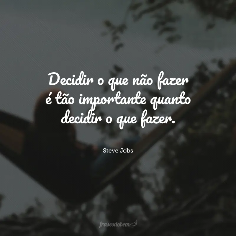 Decidir o que não fazer é tão importante quanto decidir o que fazer.