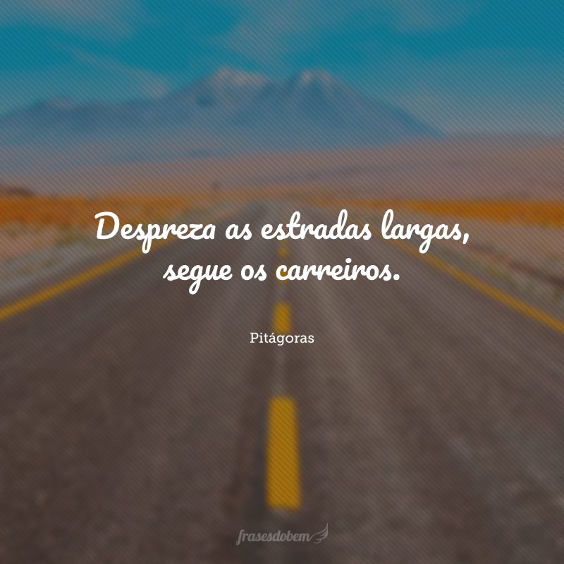 Despreza as estradas largas, segue os carreiros.