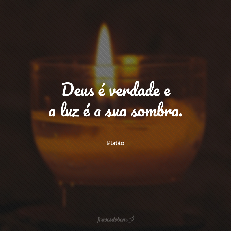 Deus é verdade e a luz é a sua sombra.