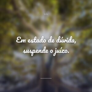 Em estado de dúvida, suspende o juízo.