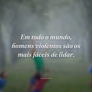 Em todo o mundo, homens violentos são os mais fáceis de lidar.