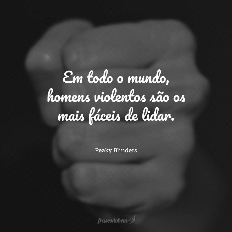 Em todo o mundo, homens violentos são os mais fáceis de lidar.