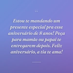 Estou te mandando um presente especial pra esse aniversário de 8 anos! Peça para mamãe ou papai te entregarem depois. Feliz aniversário, a tia te ama!