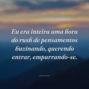 Eu era inteira uma hora do rush de pensamentos buzinando, querendo entrar, empurrando-se.