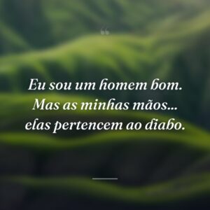 Eu sou um homem bom. Mas as minhas mãos... elas pertencem ao diabo.