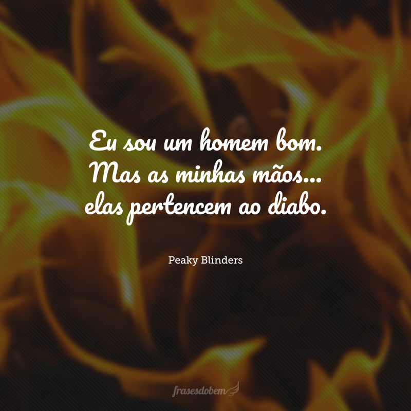 Eu sou um homem bom. Mas as minhas mãos... elas pertencem ao diabo.