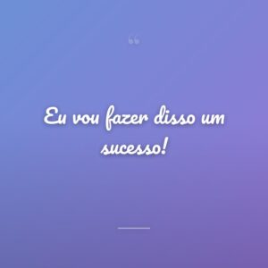 Eu vou fazer disso um sucesso!
