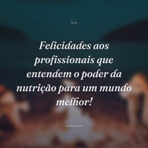Felicidades aos profissionais que entendem o poder da nutrição para um mundo melhor!