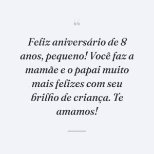 Feliz aniversário de 8 anos, pequeno! Você faz a mamãe e o papai muito mais felizes com seu brilho de criança. Te amamos!