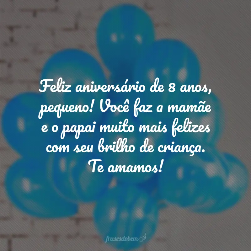 Feliz aniversário de 8 anos, pequeno! Você faz a mamãe e o papai muito mais felizes com seu brilho de criança. Te amamos!