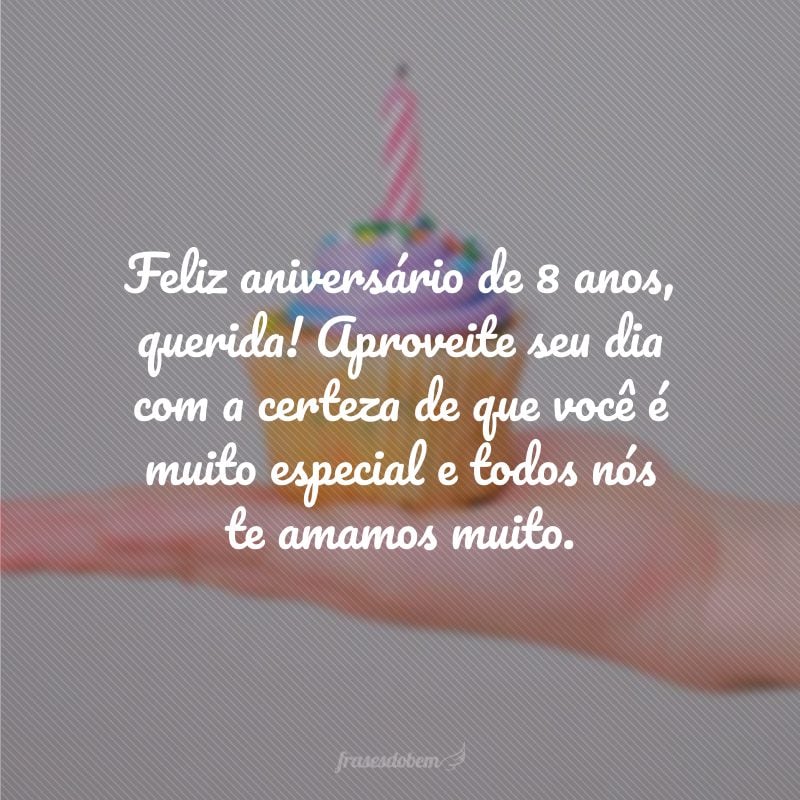 Feliz aniversário de 8 anos, querida! Aproveite seu dia com a certeza de que você é muito especial e todos nós te amamos muito.