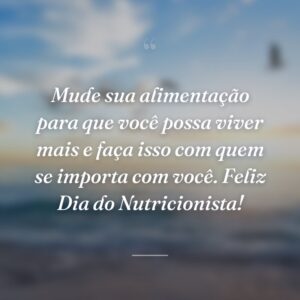 Mude sua alimentação para que você possa viver mais e faça isso com quem se importa com você. Feliz Dia do Nutricionista!