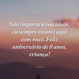 Não importa a sua idade, eu sempre estarei aqui com você. Feliz aniversário de 8 anos, criança!