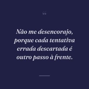 Não me desencorajo, porque cada tentativa errada descartada é outro passo à frente.