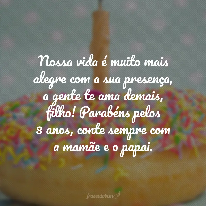 Nossa vida é muito mais alegre com a sua presença, a gente te ama demais, filho! Parabéns pelos 8 anos, conte sempre com a mamãe e o papai.