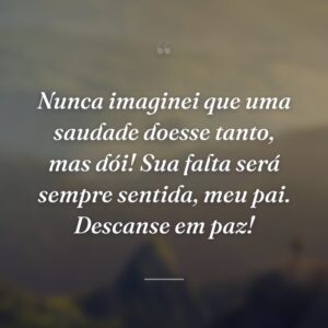 Nunca imaginei que uma saudade doesse tanto, mas dói! Sua falta será sempre sentida, meu pai. Descanse em paz!