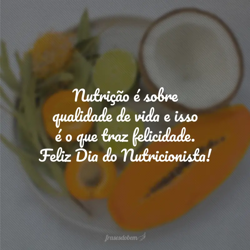 Nutrição é sobre qualidade de vida e isso é o que traz felicidade. Feliz Dia do Nutricionista!