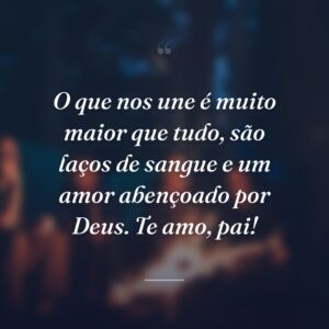 O que nos une é muito maior que tudo, são laços de sangue e um amor abençoado por Deus. Te amo, pai!