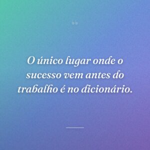 O único lugar onde o sucesso vem antes do trabalho é no dicionário.