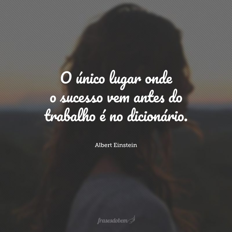 O único lugar onde o sucesso vem antes do trabalho é no dicionário.