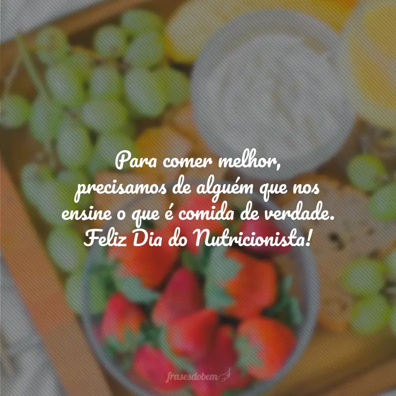 Para comer melhor, precisamos de alguém que nos ensine o que é comida de verdade. Feliz Dia do Nutricionista!