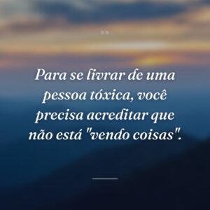 Para se livrar de uma pessoa tóxica, você precisa acreditar que não está "vendo coisas".