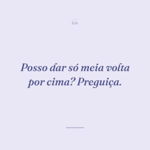 Posso dar só meia volta por cima? Preguiça.